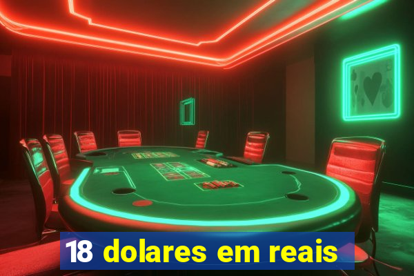 18 dolares em reais